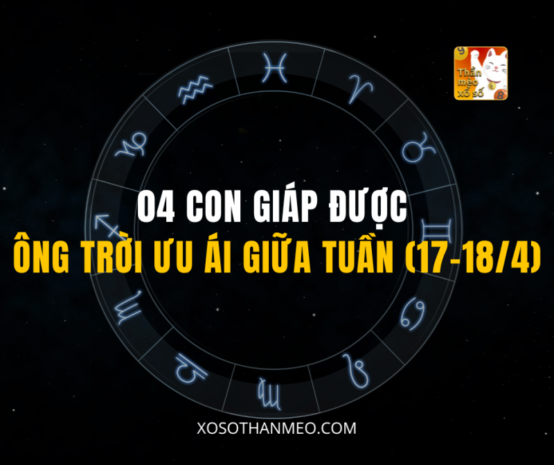 04 CON GIÁP ĐƯỢC ÔNG TRỜI ƯU ÁI GIỮA TUẦN (17–18/4)