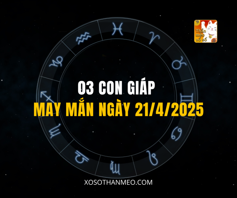 03 CON GIÁP MAY MẮN NGÀY 21/4/2025