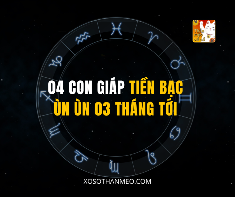 04 CON GIÁP TIỀN BẠC ÙN ÙN 03 THÁNG TỚI