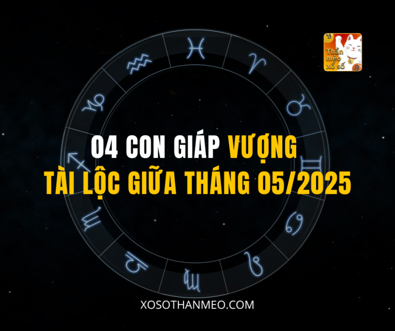 04 CON GIÁP VƯỢNG TÀI LỘC GIỮA THÁNG 05/2025