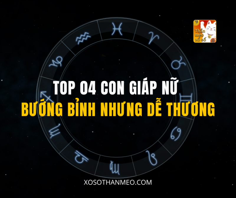 TOP 04 CON GIÁP NỮ BƯỚNG BỈNH NHƯNG DỄ THƯƠNG