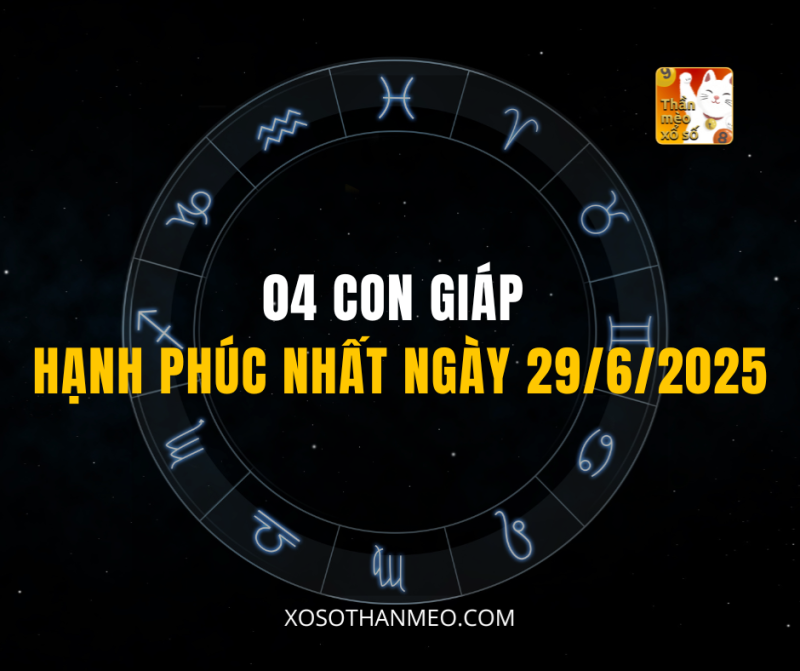 04 CON GIÁP HẠNH PHÚC NHẤT NGÀY 29/6/2025