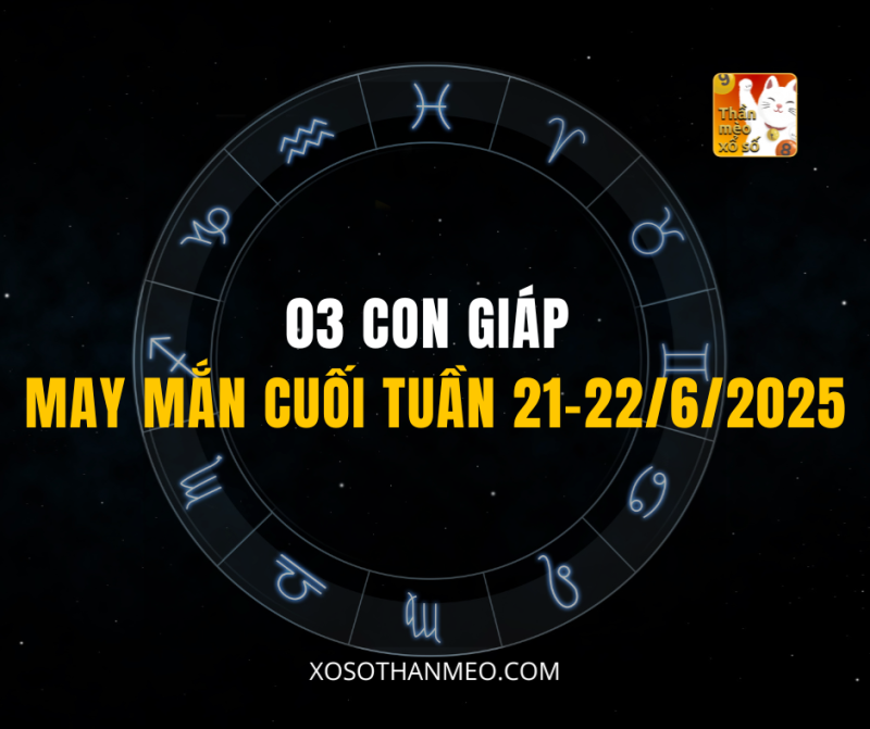03 CON GIÁP MAY MẮN CUỐI TUẦN 21–22/6/2025