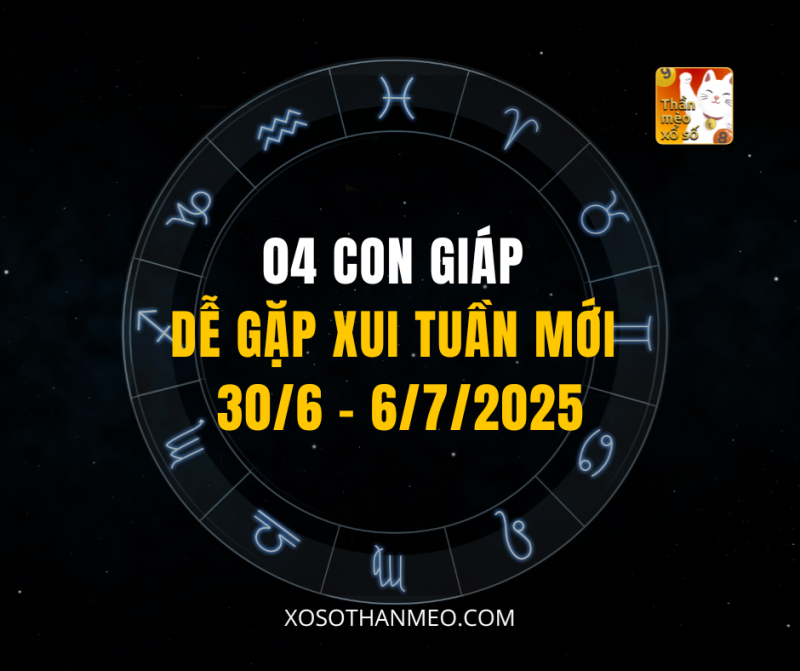 04 CON GIÁP DỄ GẶP XUI TUẦN MỚI 30/6 – 6/7/2025