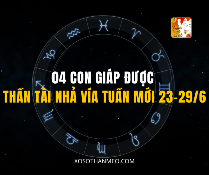 04 CON GIÁP ĐƯỢC THẦN TÀI NHẢ VÍA TUẦN MỚI 23–29/6