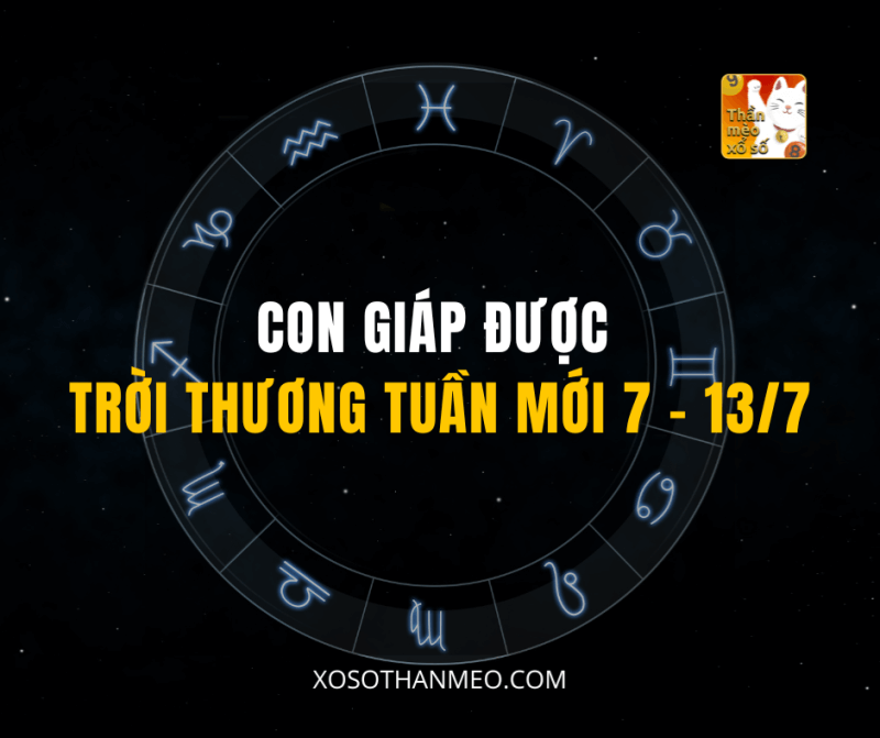 CON GIÁP ĐƯỢC TRỜI THƯƠNG TUẦN MỚI 7 – 13/7