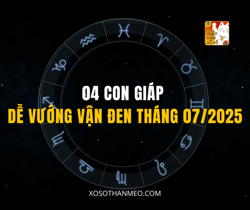 04 CON GIÁP DỄ VƯỚNG VẬN ĐEN THÁNG 07/2025