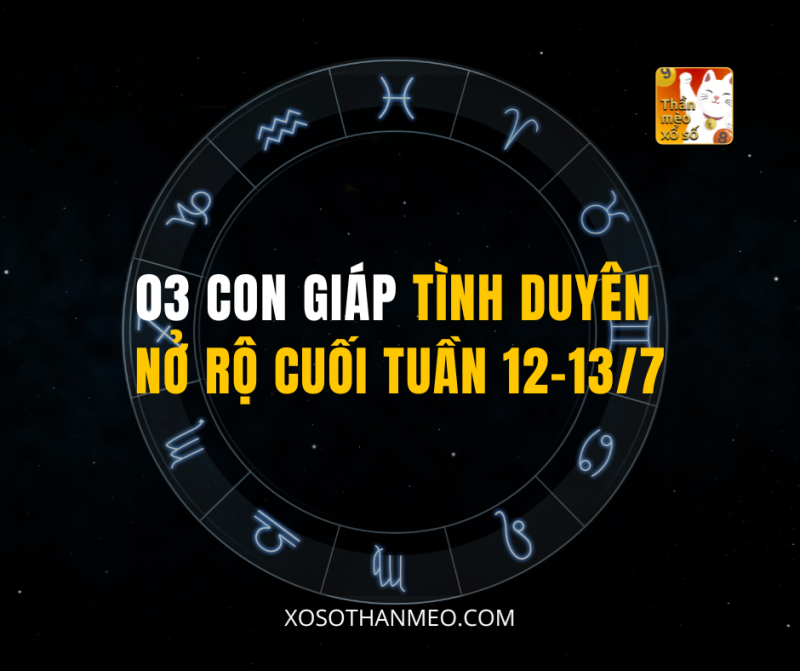 03 CON GIÁP TÌNH DUYÊN NỞ RỘ CUỐI TUẦN 12-13/7