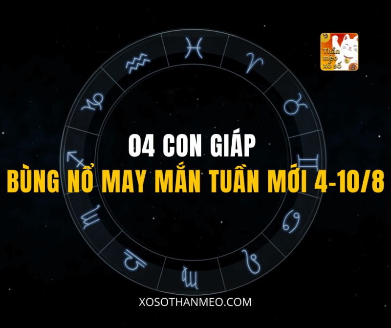 04 CON GIÁP BÙNG NỔ MAY MẮN TUẦN MỚI 4–10/8