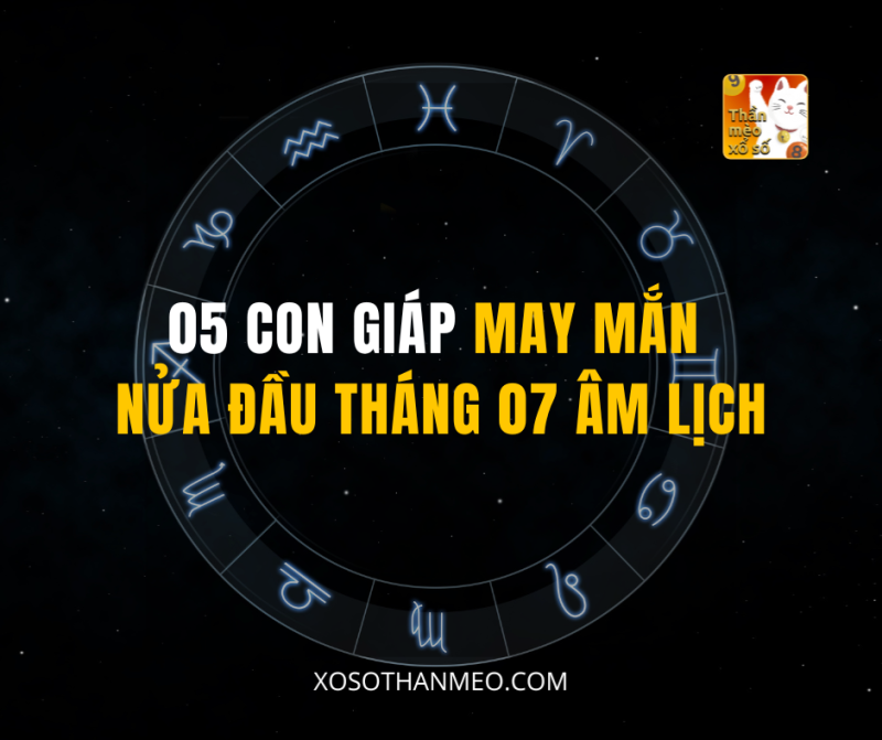 05 CON GIÁP MAY MẮN NỬA ĐẦU THÁNG 07 ÂM LỊCH