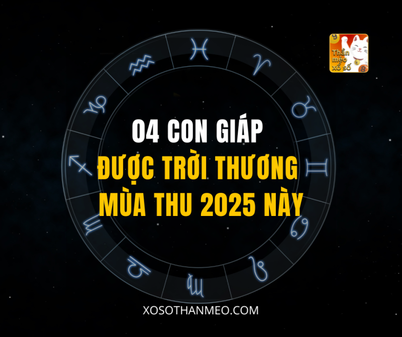 04 CON GIÁP ĐƯỢC TRỜI THƯƠNG MÙA THU 2025 NÀY
