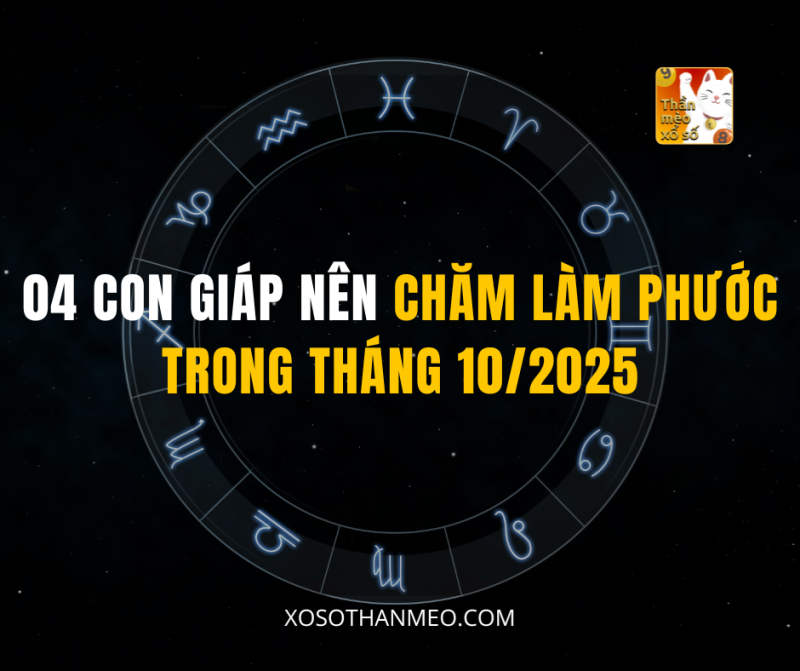04 CON GIÁP NÊN CHĂM LÀM PHƯỚC TRONG THÁNG 10/2025