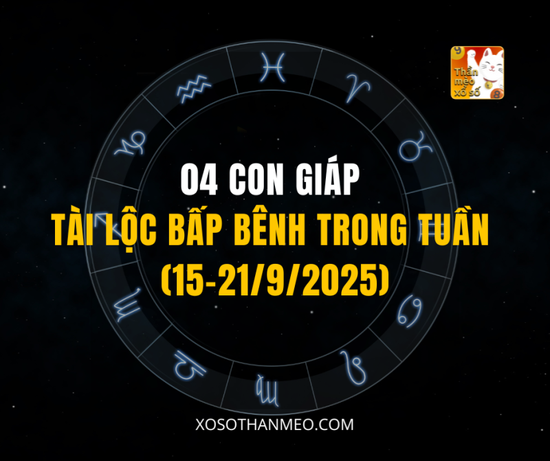 04 CON GIÁP TÀI LỘC BẤP BÊNH TRONG TUẦN (15-21/9/2025)