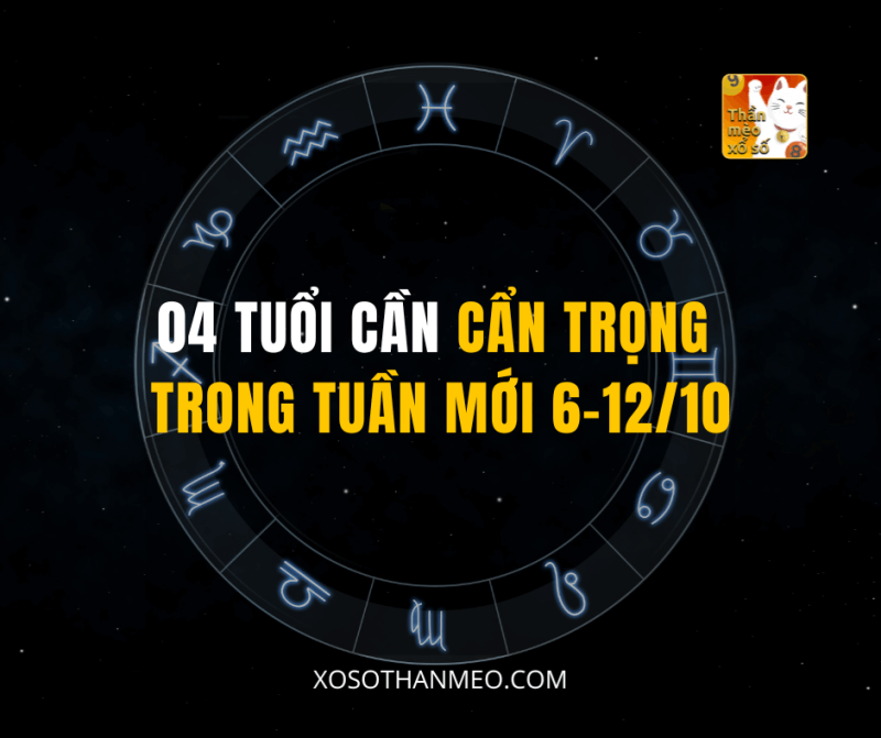 04 TUỔI CẦN CẨN TRỌNG TRONG TUẦN MỚI 6-12/10