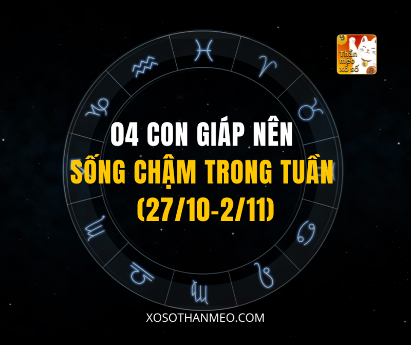 04 CON GIÁP NÊN SỐNG CHẬM TRONG TUẦN (27/10-2/11)