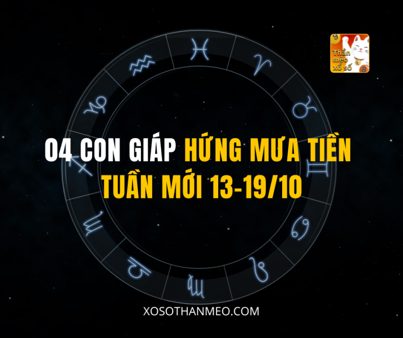 04 CON GIÁP HỨNG MƯA TIỀN TUẦN MỚI 13-19/10
