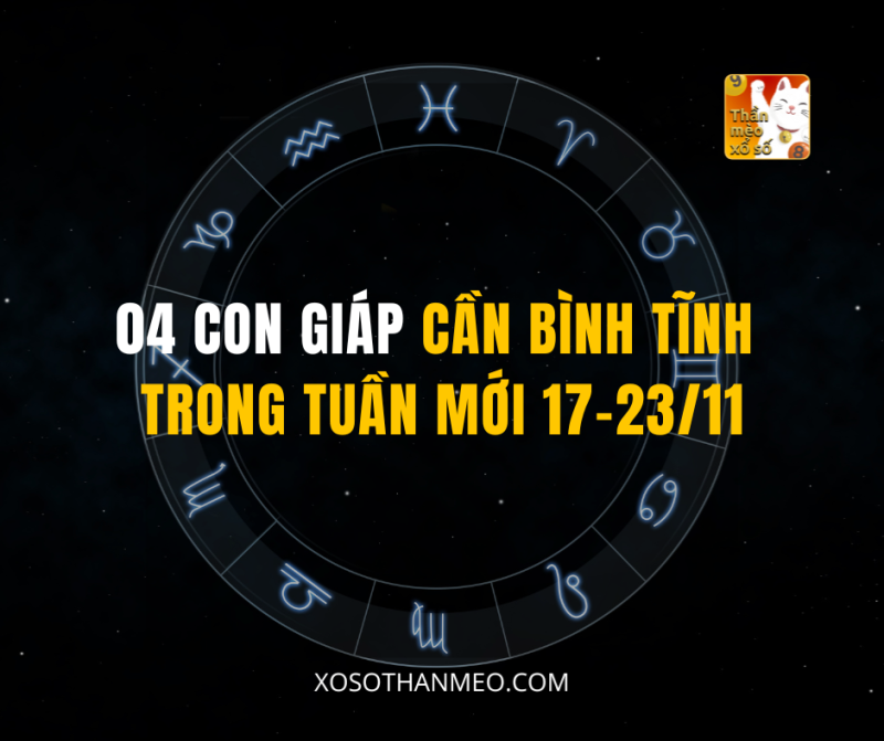 04 CON GIÁP CẦN BÌNH TĨNH TRONG TUẦN MỚI 17-23/11