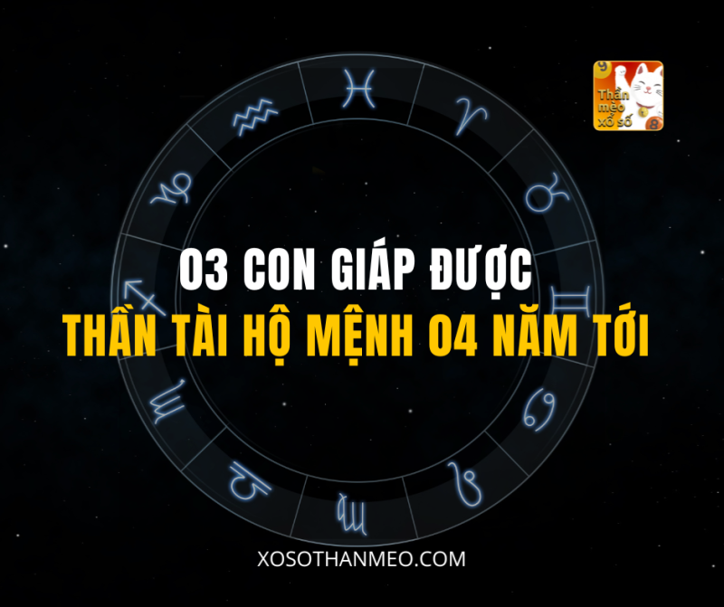03 CON GIÁP ĐƯỢC THẦN TÀI HỘ MỆNH 04 NĂM TỚI