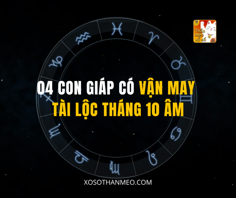 04 CON GIÁP CÓ VẬN MAY TÀI LỘC THÁNG 10 ÂM