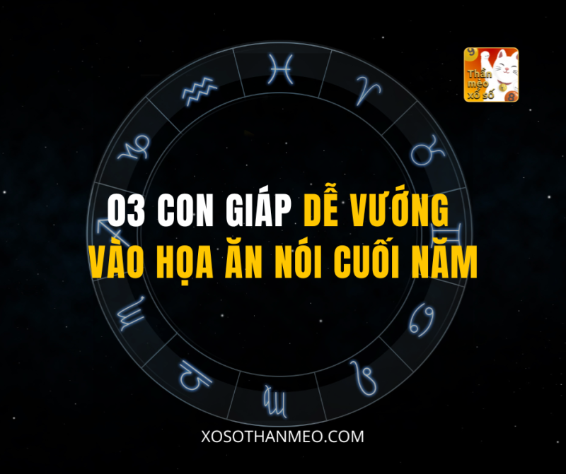 03 CON GIÁP DỄ VƯỚNG VÀO HỌA ĂN NÓI CUỐI NĂM