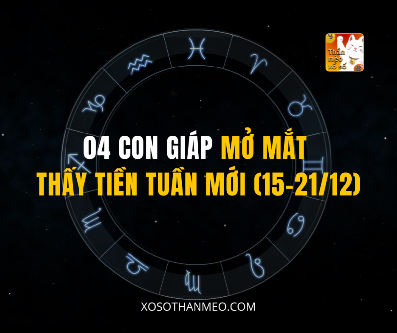 04 CON GIÁP MỞ MẮT THẤY TIỀN TUẦN MỚI (15–21/12)