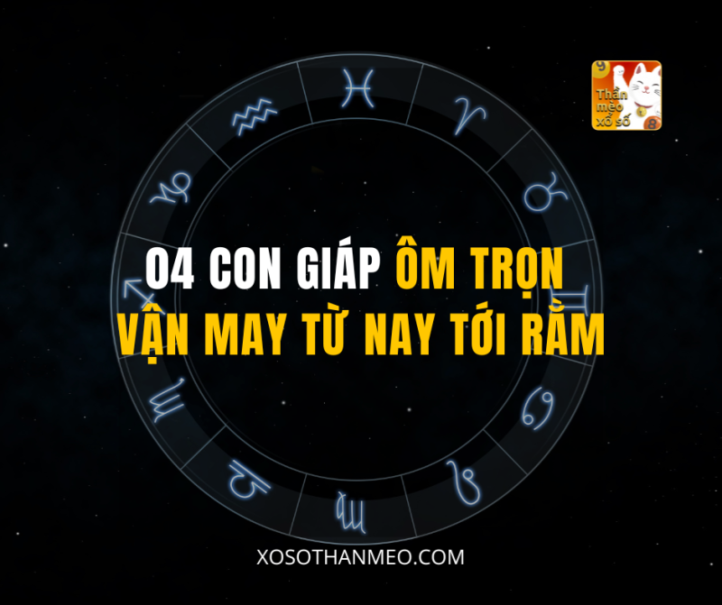 04 CON GIÁP ÔM TRỌN VẬN MAY TỪ NAY TỚI RẰM