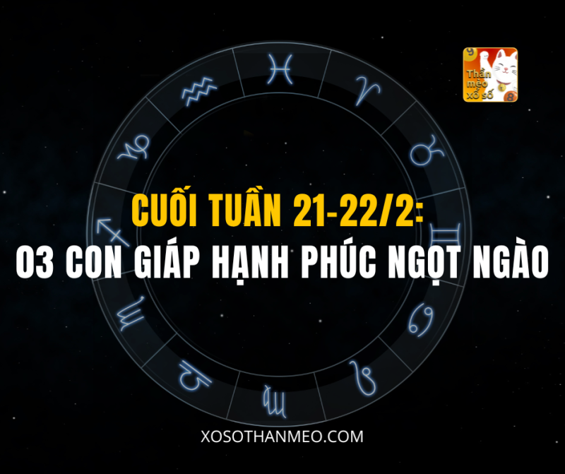 CUỐI TUẦN 21-22/2: 3 CON GIÁP HẠNH PHÚC NGỌT NGÀO