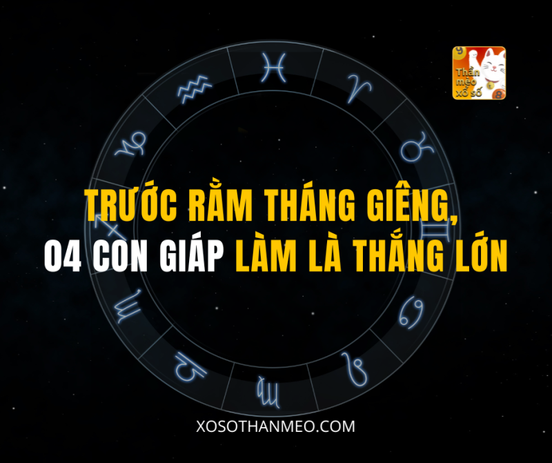TRƯỚC RẰM THÁNG GIÊNG, 4 CON GIÁP LÀM LÀ THẮNG LỚN