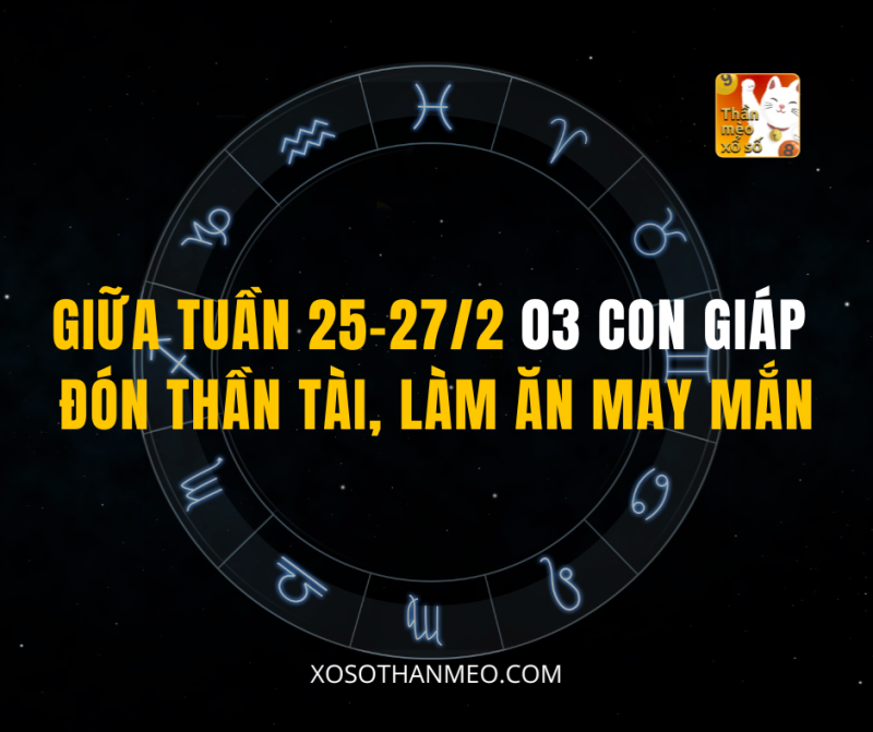 GIỮA TUẦN 25-27/2 03 CON GIÁP ĐÓN THẦN TÀI, LÀM ĂN MAY MẮN