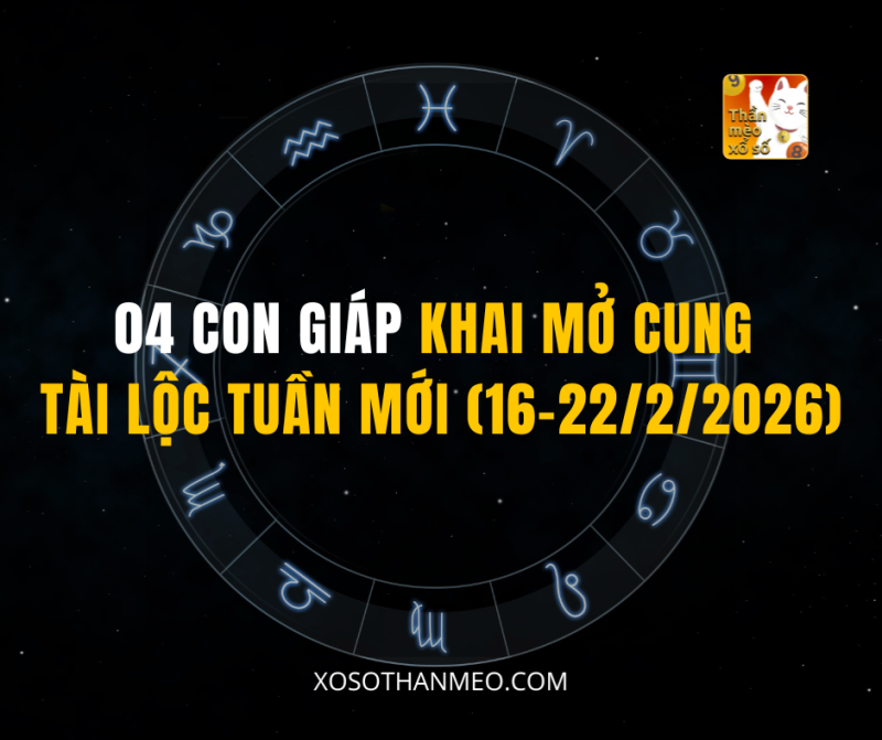 04 CON GIÁP KHAI MỞ CUNG TÀI LỘC TUẦN MỚI (16-22/2/2026)