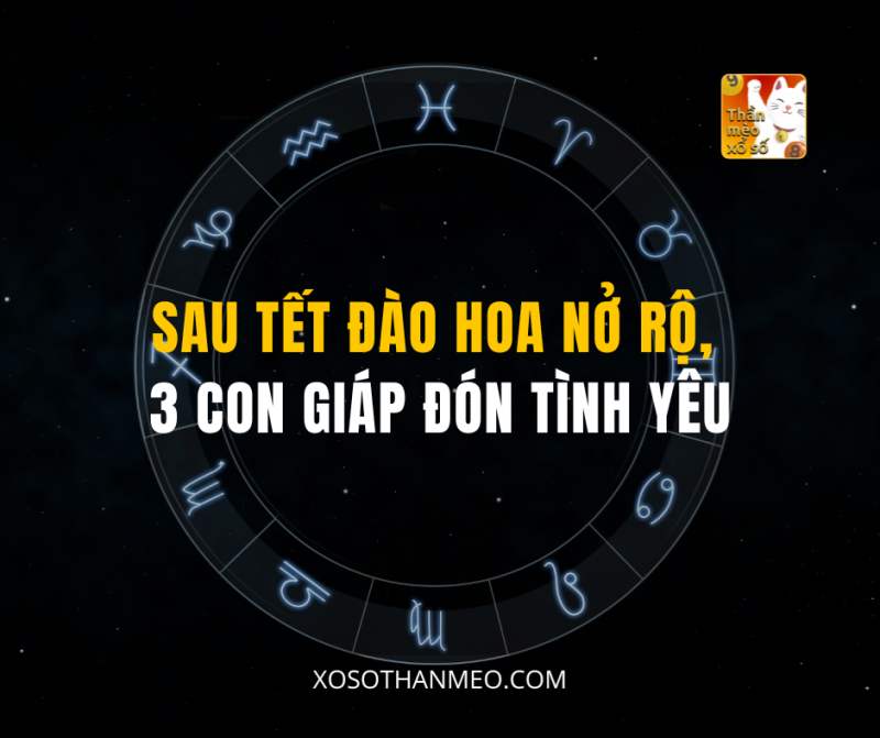 SAU TẾT ĐÀO HOA NỞ RỘ, 3 CON GIÁP ĐÓN TÌNH YÊU