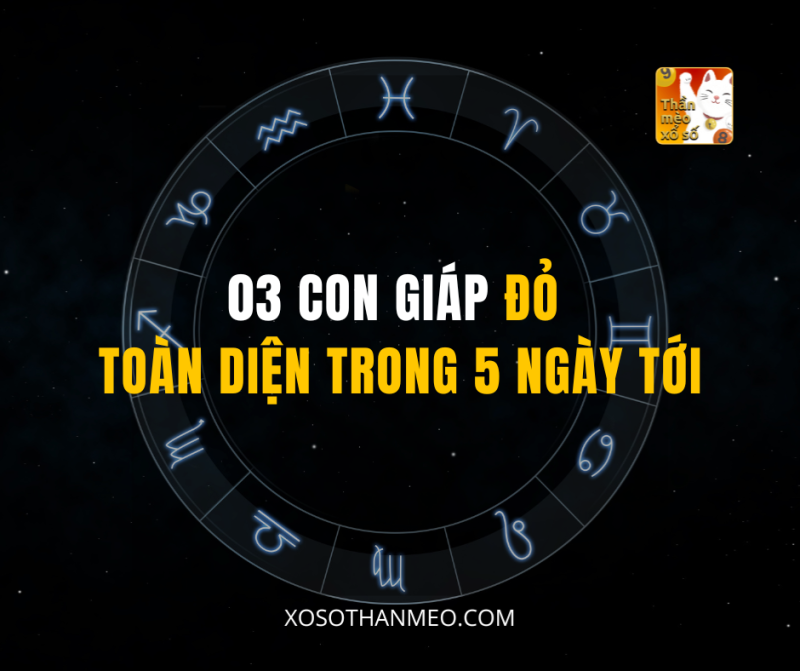 03 CON GIÁP ĐỎ TOÀN DIỆN TRONG 5 NGÀY TỚI