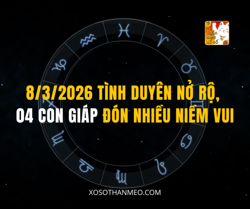 8/3/2026 TÌNH DUYÊN NỞ RỘ, 04 CON GIÁP ĐÓN NHIỀU NIỀM VUI