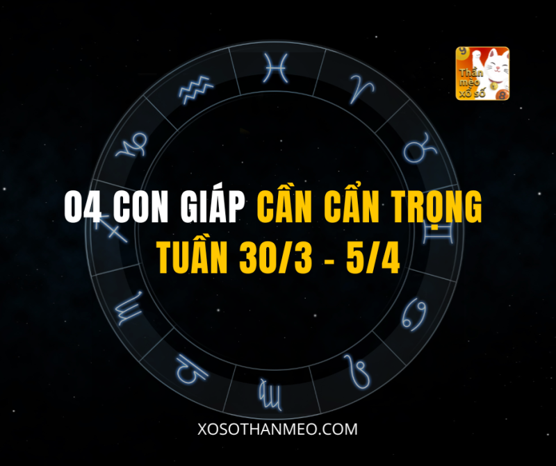 04 CON GIÁP CẦN CẨN TRỌNG TUẦN 30/3 – 5/4