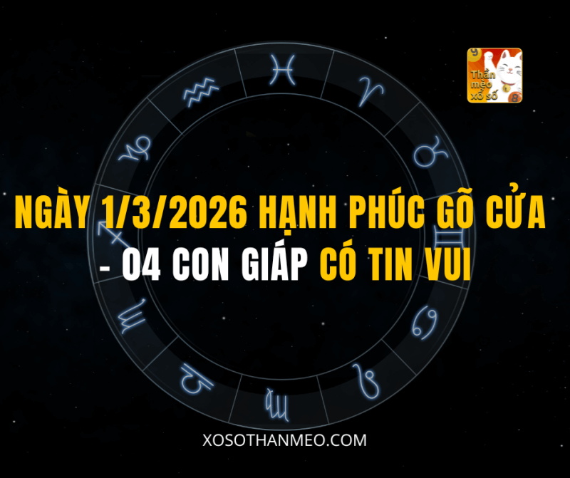 NGÀY 1/3/2026 HẠNH PHÚC GÕ CỬA – 04 CON GIÁP CÓ TIN VUI