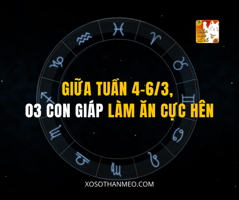 GIỮA TUẦN 4-6/3, 03 CON GIÁP LÀM ĂN CỰC HÊN