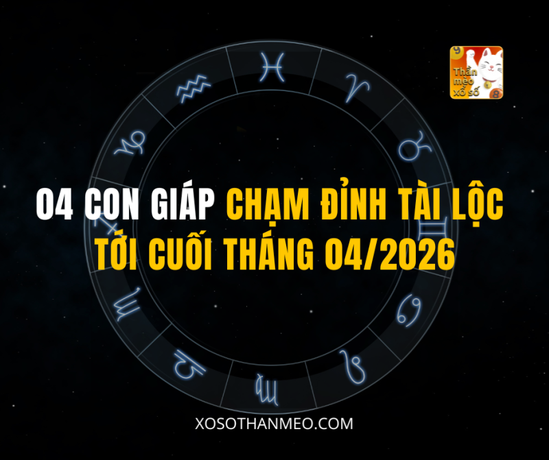 04 CON GIÁP CHẠM ĐỈNH TÀI LỘC TỚI CUỐI THÁNG 04/2026
