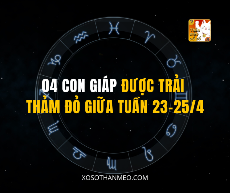 04 CON GIÁP ĐƯỢC TRẢI THẢM ĐỎ GIỮA TUẦN 23-25/4