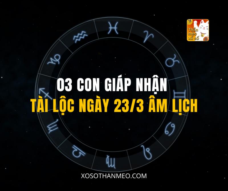 03 CON GIÁP NHẬN TÀI LỘC NGÀY 23/3 ÂM LỊCH