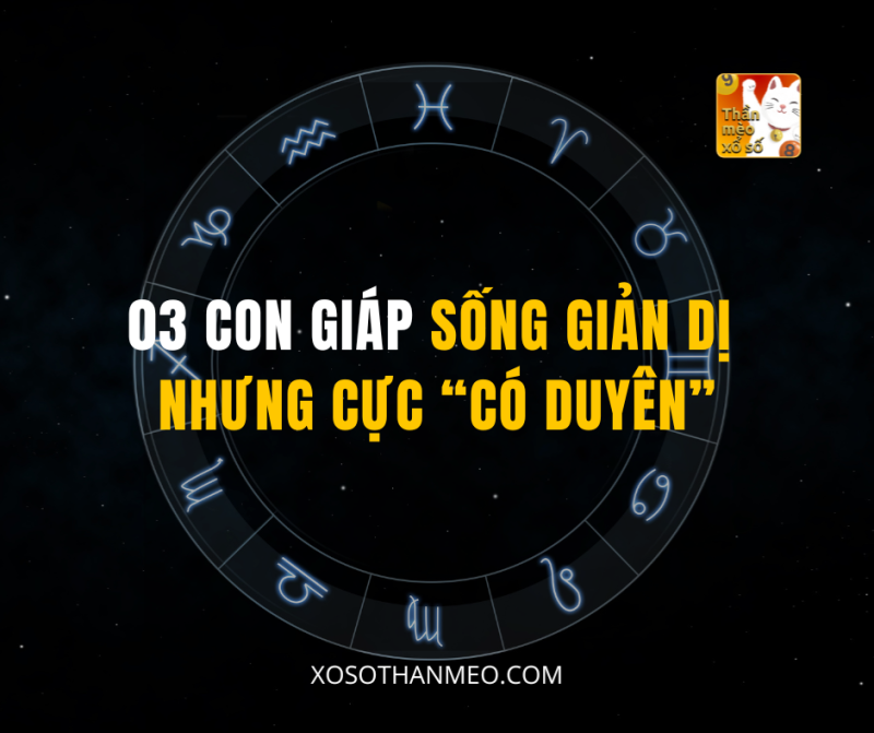 03 CON GIÁP SỐNG GIẢN DỊ NHƯNG CỰC “CÓ DUYÊN”