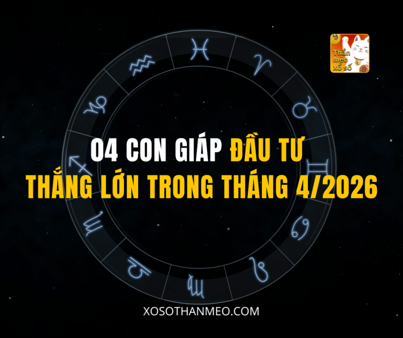 04 CON GIÁP ĐẦU TƯ THẮNG LỚN TRONG THÁNG 4/2026