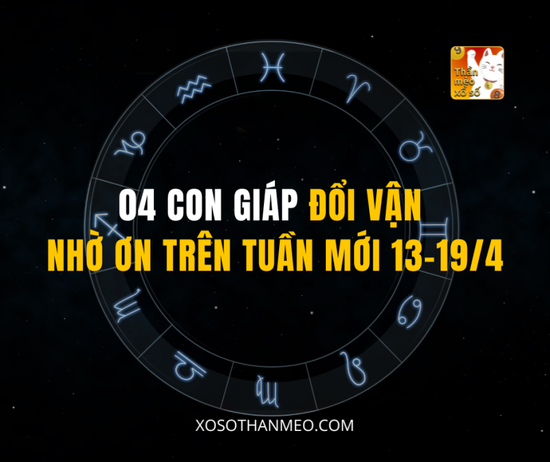 04 CON GIÁP ĐỔI VẬN NHỜ ƠN TRÊN TUẦN MỚI 13–19/4