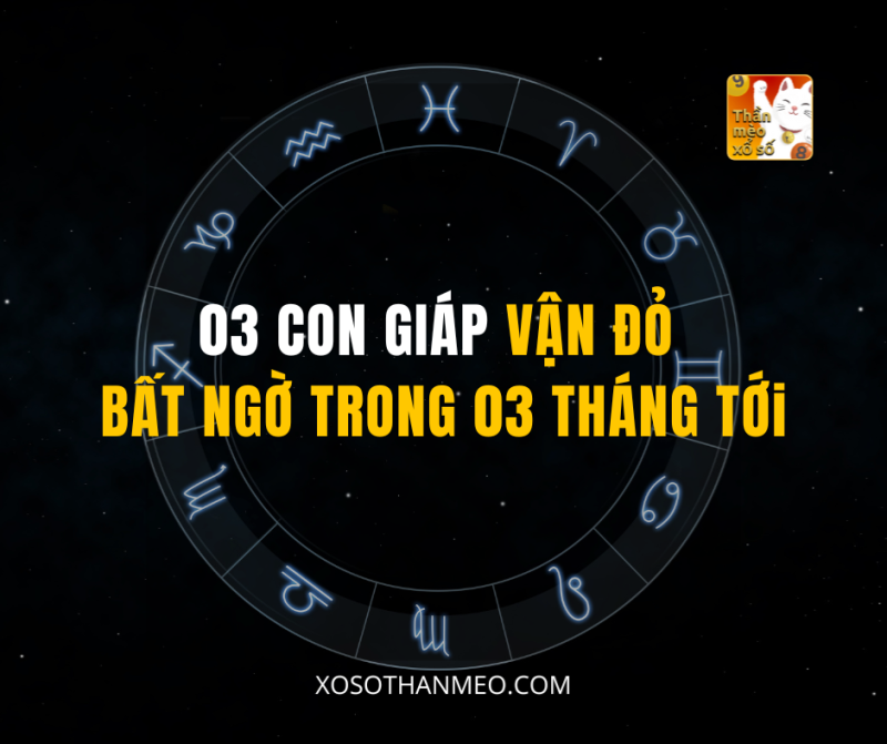 03 CON GIÁP VẬN ĐỎ BẤT NGỜ TRONG 03 THÁNG TỚI