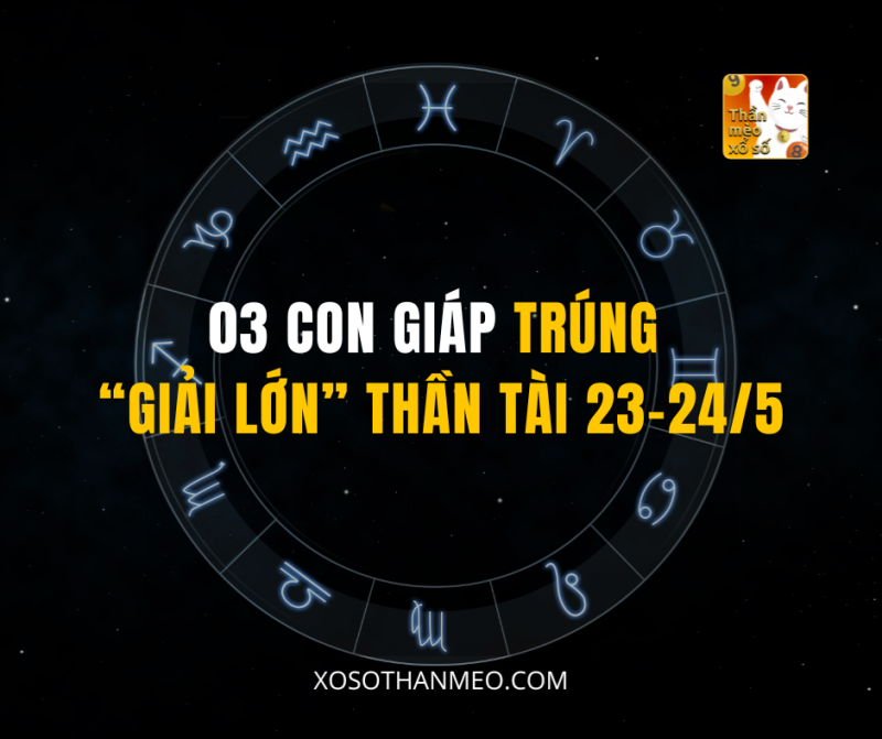 03 CON GIÁP TRÚNG “GIẢI LỚN” THẦN TÀI 23-24/5