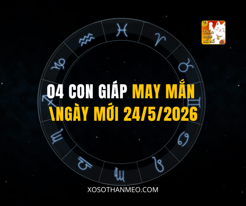 04 CON GIÁP MAY MẮN NGÀY MỚI 24/5/2026