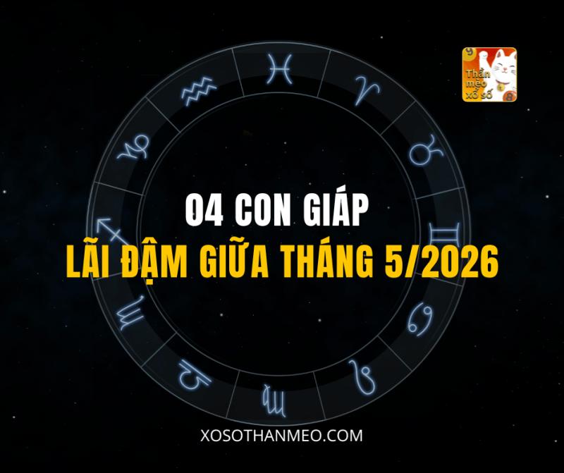 04 CON GIÁP LÃI ĐẬM GIỮA THÁNG 5/2026