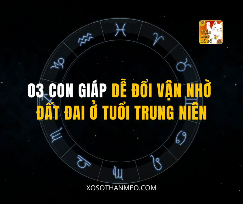 03 CON GIÁP DỄ ĐỔI VẬN NHỜ ĐẤT ĐAI Ở TUỔI TRUNG NIÊN