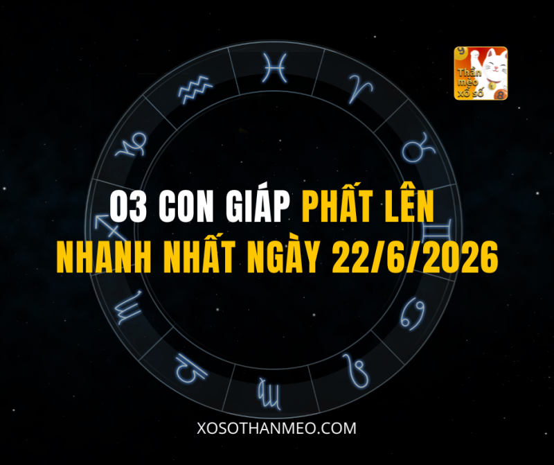 03 CON GIÁP PHẤT LÊN NHANH NHẤT NGÀY 22/6/2026