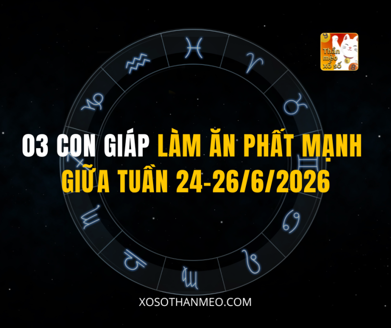 03 CON GIÁP LÀM ĂN PHẤT MẠNH GIỮA TUẦN 24-26/6/2026