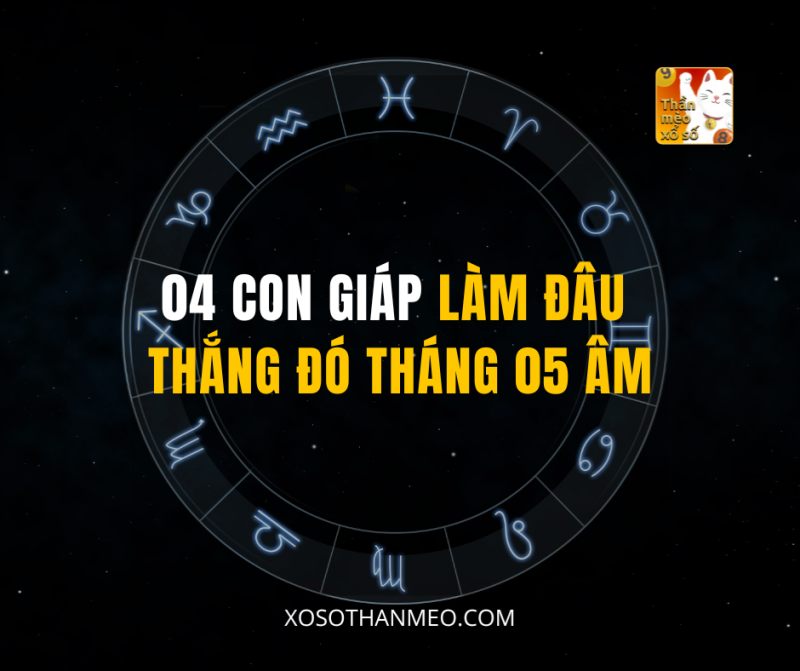 04 CON GIÁP LÀM ĐÂU THẮNG ĐÓ THÁNG 05 ÂM